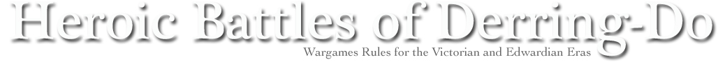 Heroic Battles of Derring-Do Wargames Rules for the Victorian and Edwardian Era